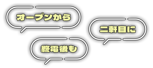 オープンから 二軒目に 終電後も