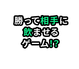 勝って相手に 飲ませる ゲーム！？